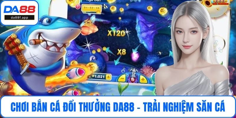 Chơi Bắn Cá Đổi Thưởng DA88 - Trải Nghiệm Săn Cá Thu Hút